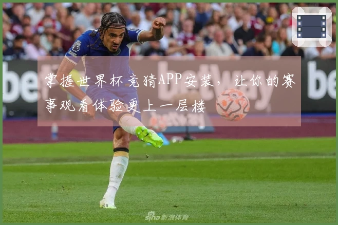 掌握世界杯竞猜APP安装，让你的赛事观看体验更上一层楼