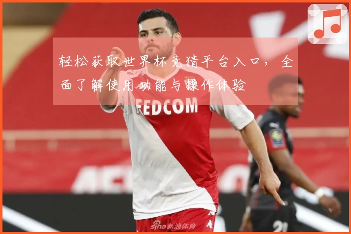 轻松获取世界杯竞猜平台入口，全面了解使用功能与操作体验