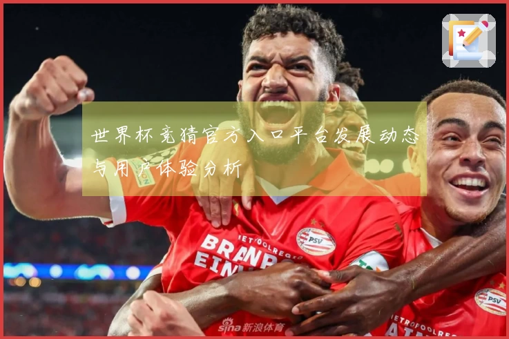 世界杯竞猜官方入口平台发展动态与用户体验分析