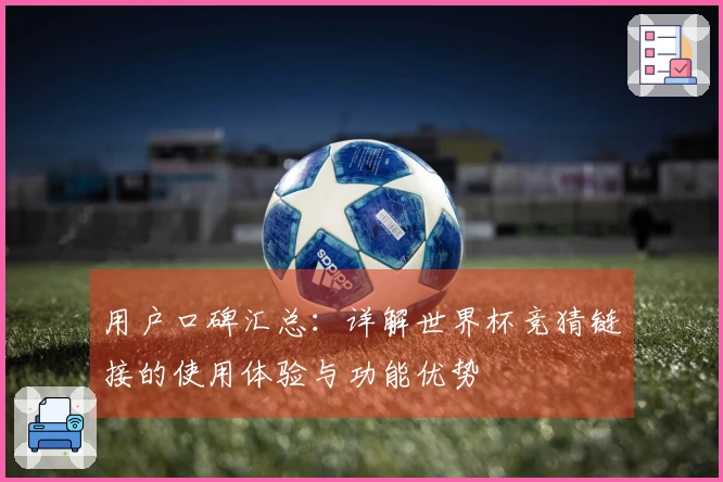用户口碑汇总：详解世界杯竞猜链接的使用体验与功能优势