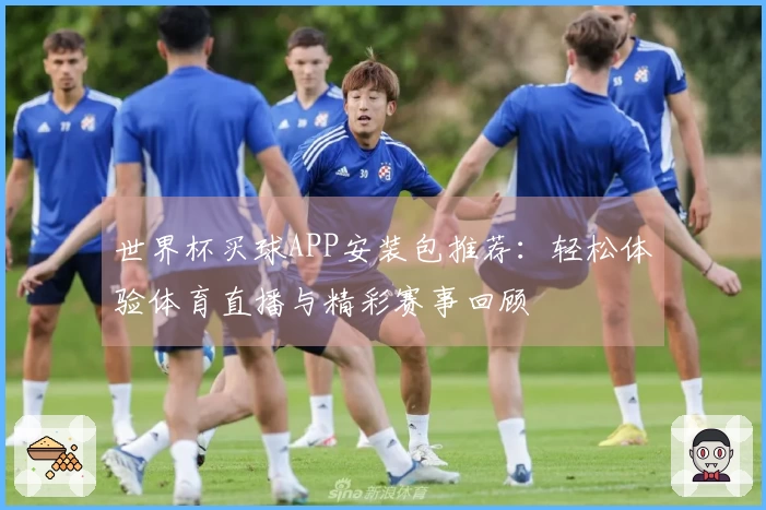世界杯买球APP安装包推荐：轻松体验体育直播与精彩赛事回顾