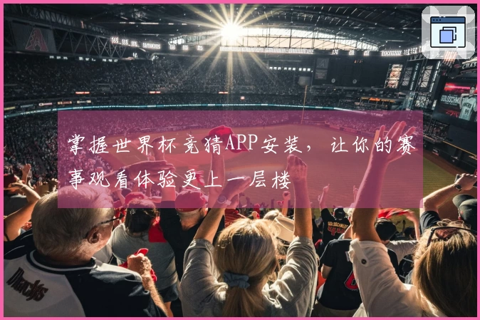 掌握世界杯竞猜APP安装，让你的赛事观看体验更上一层楼