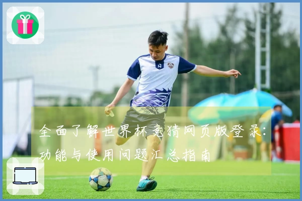 全面了解世界杯竞猜网页版登录：功能与使用问题汇总指南
