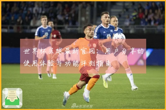 世界杯买球最新官网：用户分享的使用体验与功能评测指南