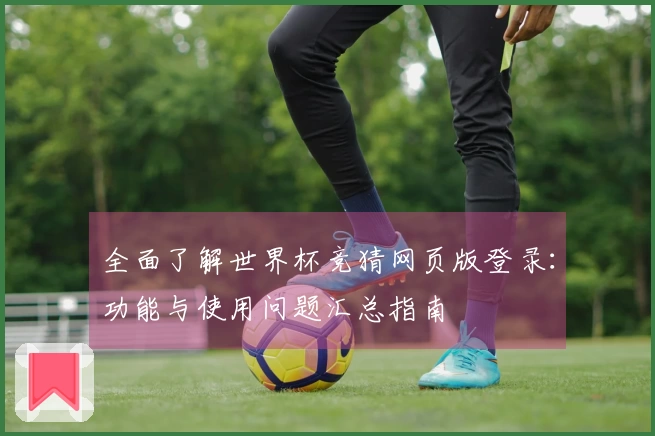 全面了解世界杯竞猜网页版登录:功能与使用问题汇总指南