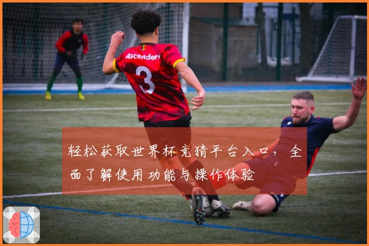 轻松获取世界杯竞猜平台入口，全面了解使用功能与操作体验